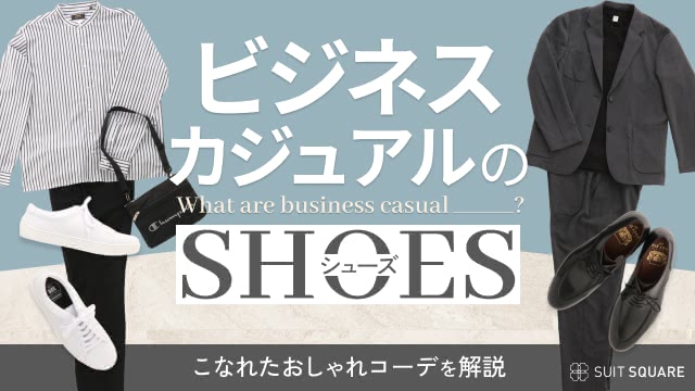 ビジネスカジュアルでシューズを主役にしたメンズの好印象おしゃれコーデを徹底解説